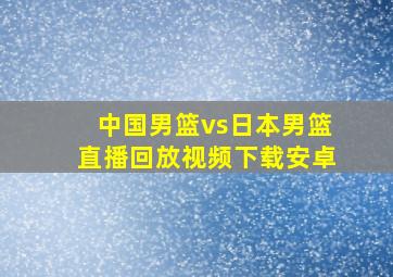 中国男篮vs日本男篮直播回放视频下载安卓