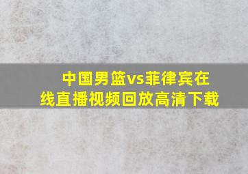 中国男篮vs菲律宾在线直播视频回放高清下载