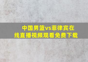 中国男篮vs菲律宾在线直播视频观看免费下载