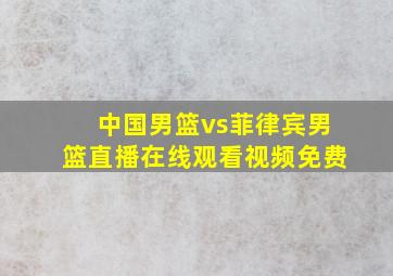 中国男篮vs菲律宾男篮直播在线观看视频免费