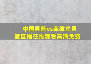 中国男篮vs菲律宾男篮直播在线观看高清免费