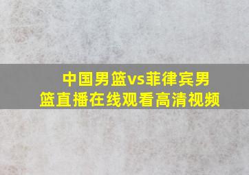 中国男篮vs菲律宾男篮直播在线观看高清视频