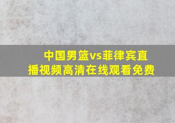 中国男篮vs菲律宾直播视频高清在线观看免费