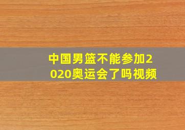 中国男篮不能参加2020奥运会了吗视频