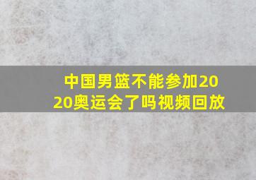 中国男篮不能参加2020奥运会了吗视频回放