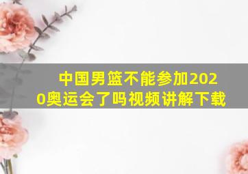 中国男篮不能参加2020奥运会了吗视频讲解下载