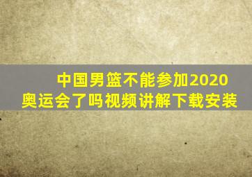 中国男篮不能参加2020奥运会了吗视频讲解下载安装