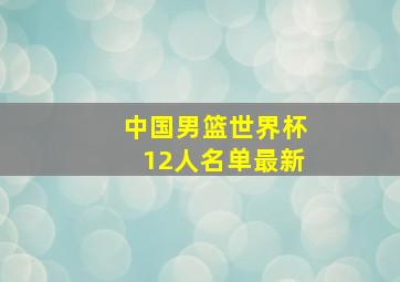 中国男篮世界杯12人名单最新