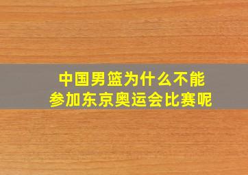 中国男篮为什么不能参加东京奥运会比赛呢