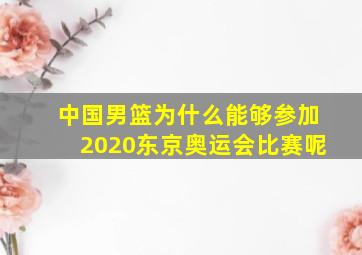 中国男篮为什么能够参加2020东京奥运会比赛呢