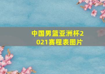 中国男篮亚洲杯2021赛程表图片