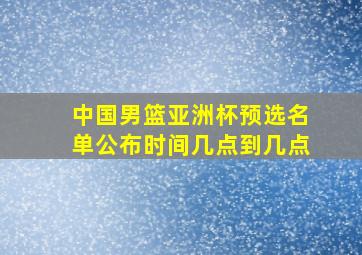 中国男篮亚洲杯预选名单公布时间几点到几点