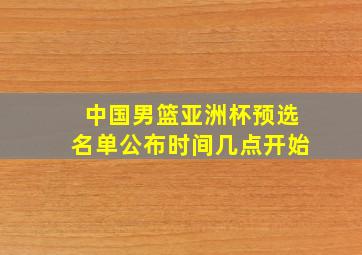 中国男篮亚洲杯预选名单公布时间几点开始