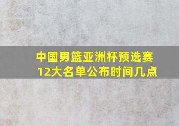 中国男篮亚洲杯预选赛12大名单公布时间几点