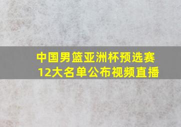 中国男篮亚洲杯预选赛12大名单公布视频直播