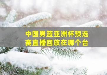 中国男篮亚洲杯预选赛直播回放在哪个台