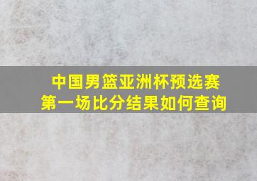 中国男篮亚洲杯预选赛第一场比分结果如何查询