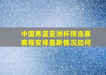 中国男篮亚洲杯预选赛赛程安排最新情况如何