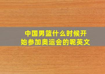 中国男篮什么时候开始参加奥运会的呢英文