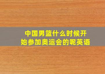 中国男篮什么时候开始参加奥运会的呢英语