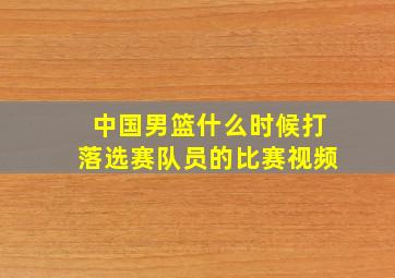 中国男篮什么时候打落选赛队员的比赛视频