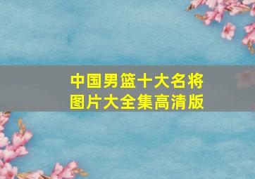 中国男篮十大名将图片大全集高清版