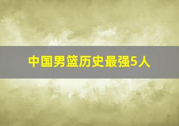 中国男篮历史最强5人