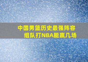 中国男篮历史最强阵容组队打NBA能赢几场