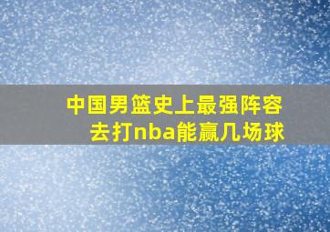 中国男篮史上最强阵容去打nba能赢几场球