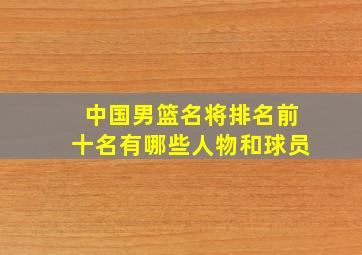 中国男篮名将排名前十名有哪些人物和球员