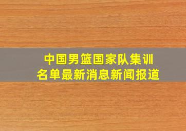 中国男篮国家队集训名单最新消息新闻报道