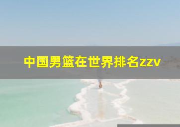 中国男篮在世界排名zzv