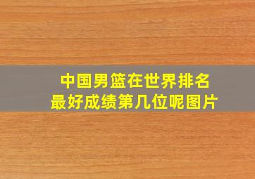 中国男篮在世界排名最好成绩第几位呢图片