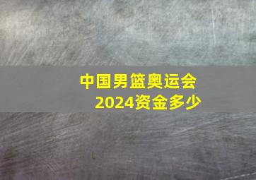 中国男篮奥运会2024资金多少