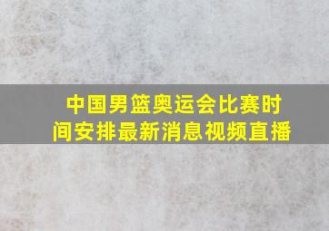 中国男篮奥运会比赛时间安排最新消息视频直播