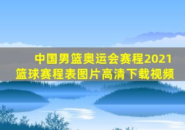 中国男篮奥运会赛程2021篮球赛程表图片高清下载视频