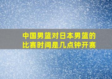 中国男篮对日本男篮的比赛时间是几点钟开赛