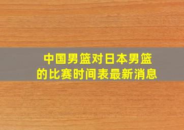 中国男篮对日本男篮的比赛时间表最新消息