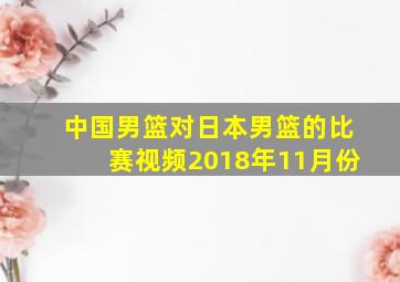 中国男篮对日本男篮的比赛视频2018年11月份