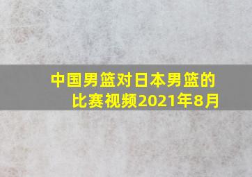 中国男篮对日本男篮的比赛视频2021年8月