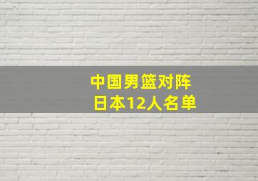 中国男篮对阵日本12人名单