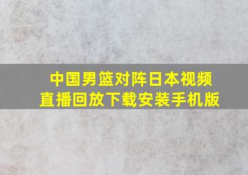 中国男篮对阵日本视频直播回放下载安装手机版