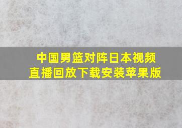 中国男篮对阵日本视频直播回放下载安装苹果版