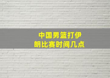 中国男篮打伊朗比赛时间几点