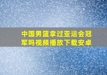 中国男篮拿过亚运会冠军吗视频播放下载安卓