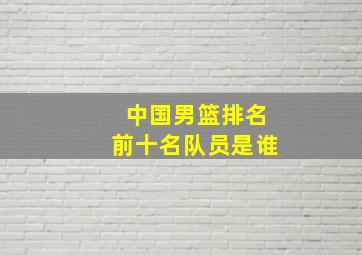 中国男篮排名前十名队员是谁