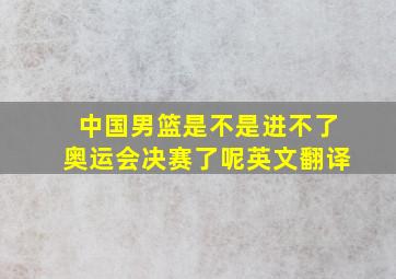 中国男篮是不是进不了奥运会决赛了呢英文翻译