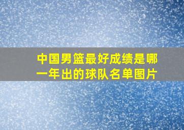 中国男篮最好成绩是哪一年出的球队名单图片