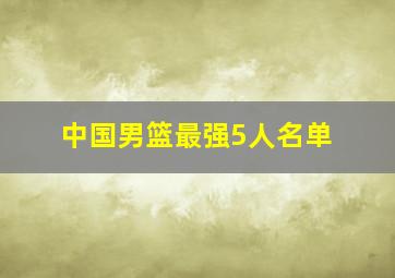 中国男篮最强5人名单