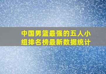 中国男篮最强的五人小组排名榜最新数据统计